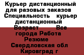 Курьер дистанционный для разовых заказов › Специальность ­ курьер дистанционный › Возраст ­ 52 - Все города Работа » Резюме   . Свердловская обл.,Кировград г.